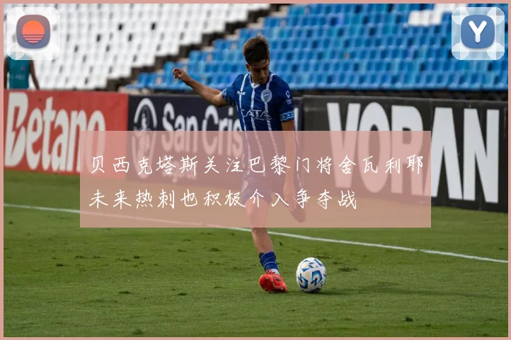 贝西克塔斯关注巴黎门将舍瓦利耶未来热刺也积极介入争夺战