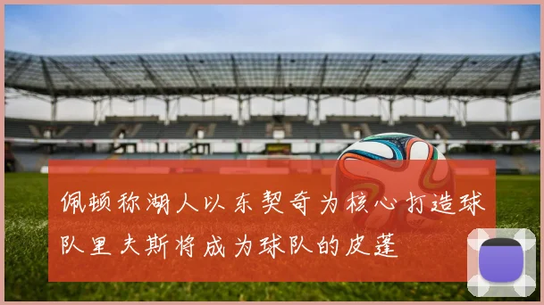 佩顿称湖人以东契奇为核心打造球队里夫斯将成为球队的皮蓬
